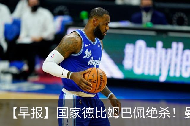 【早报】国家德比姆巴佩绝杀！曼联各项赛事8轮不胜！